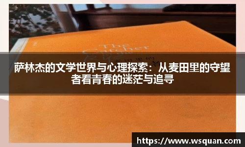 萨林杰的文学世界与心理探索:从麦田里的守望者看青春的迷茫与追寻
