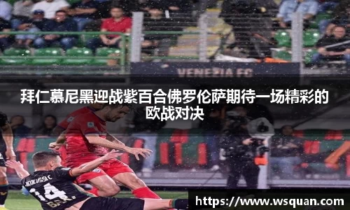 拜仁慕尼黑迎战紫百合佛罗伦萨期待一场精彩的欧战对决