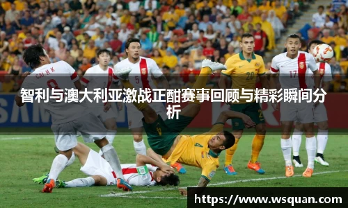 智利与澳大利亚激战正酣赛事回顾与精彩瞬间分析