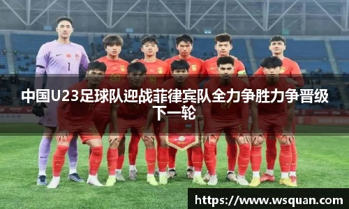 中国U23足球队迎战菲律宾队全力争胜力争晋级下一轮