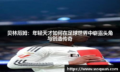 贝林厄姆：年轻天才如何在足球世界中崭露头角与创造传奇