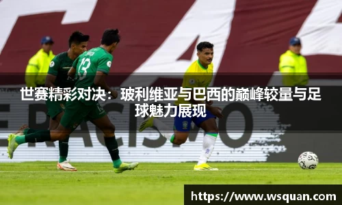 世赛精彩对决：玻利维亚与巴西的巅峰较量与足球魅力展现