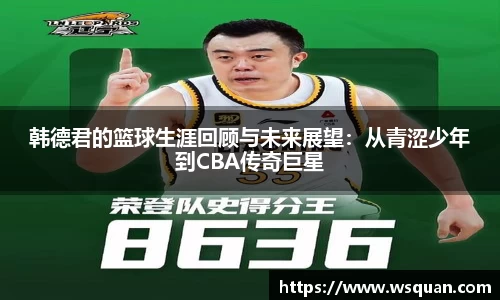 韩德君的篮球生涯回顾与未来展望：从青涩少年到CBA传奇巨星