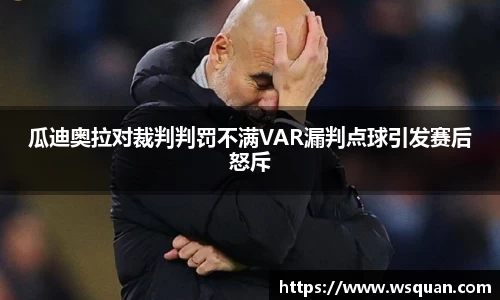 瓜迪奥拉对裁判判罚不满VAR漏判点球引发赛后怒斥