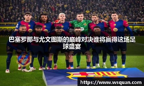 巴塞罗那与尤文图斯的巅峰对决谁将赢得这场足球盛宴