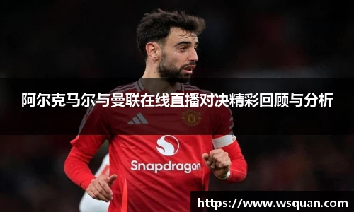 阿尔克马尔与曼联在线直播对决精彩回顾与分析