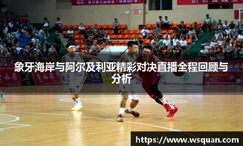 象牙海岸与阿尔及利亚精彩对决直播全程回顾与分析