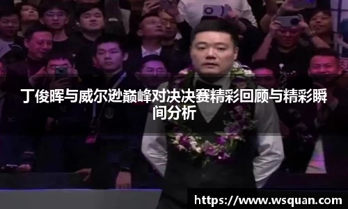 丁俊晖与威尔逊巅峰对决决赛精彩回顾与精彩瞬间分析