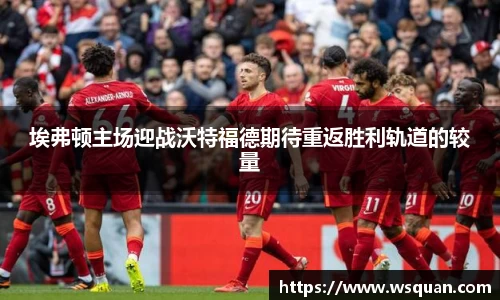 埃弗顿主场迎战沃特福德期待重返胜利轨道的较量