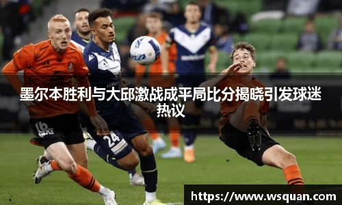 墨尔本胜利与大邱激战成平局比分揭晓引发球迷热议