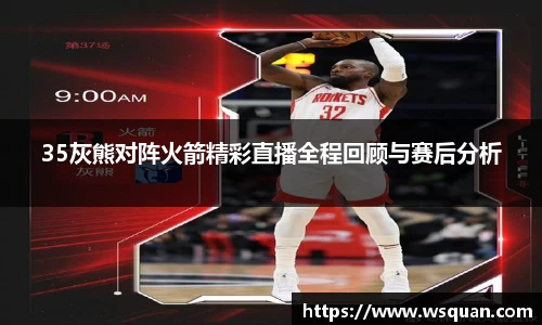 35灰熊对阵火箭精彩直播全程回顾与赛后分析