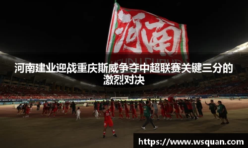 河南建业迎战重庆斯威争夺中超联赛关键三分的激烈对决