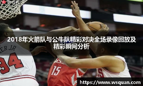 2018年火箭队与公牛队精彩对决全场录像回放及精彩瞬间分析