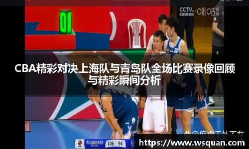 CBA精彩对决上海队与青岛队全场比赛录像回顾与精彩瞬间分析